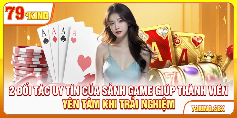 2 đối tác uy tín của sảnh game giúp thành viên yên tâm khi trải nghiệm