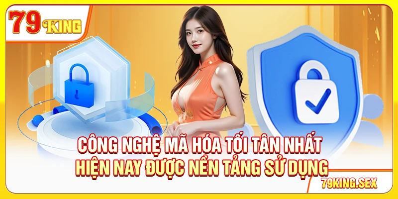Công nghệ mã hóa tối tân nhất hiện nay được nền tảng sử dụng
