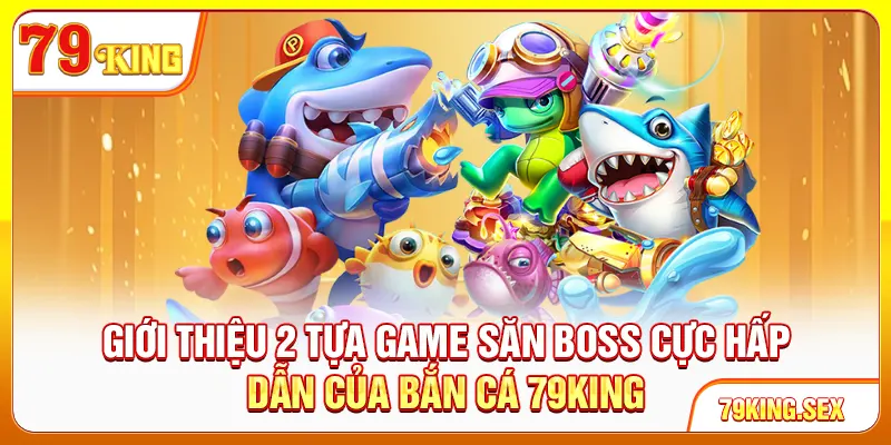 Giới thiệu 2 tựa game săn boss cực hấp dẫn của Bắn cá 79King