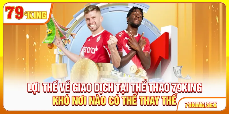 Lợi thế về giao dịch tại thể thao 79King khó nơi nào có thể thay thế