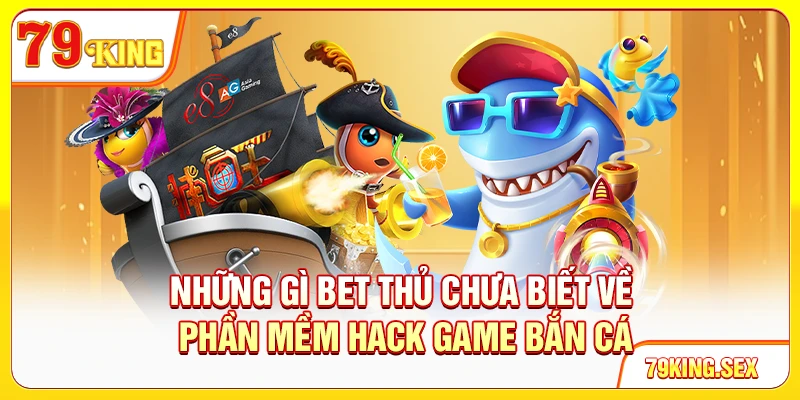 Những gì bet thủ chưa biết về phần mềm hack game bắn cá