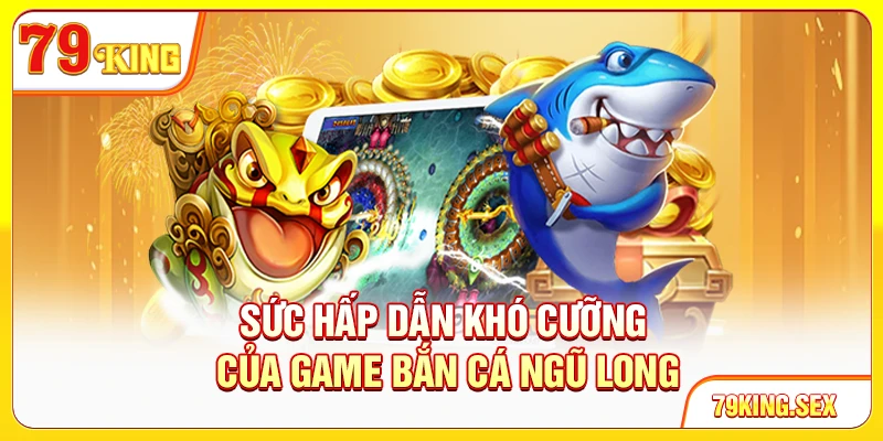 Sức hấp dẫn khó cưỡng của game Bắn cá Ngũ Long