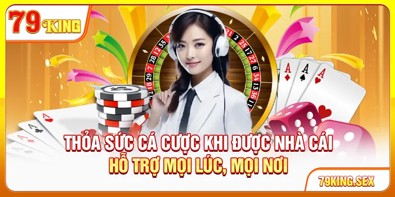Thỏa sức cá cược khi được nhà cái hỗ trợ mọi lúc, mọi nơi
